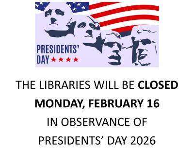 Flier with text that reads: Libraries closed Monday, February 16 in observance of Presidents' Day 2026
