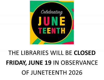 The libraries will be closed Friday, June 19 in observance of Juneteenth 2026